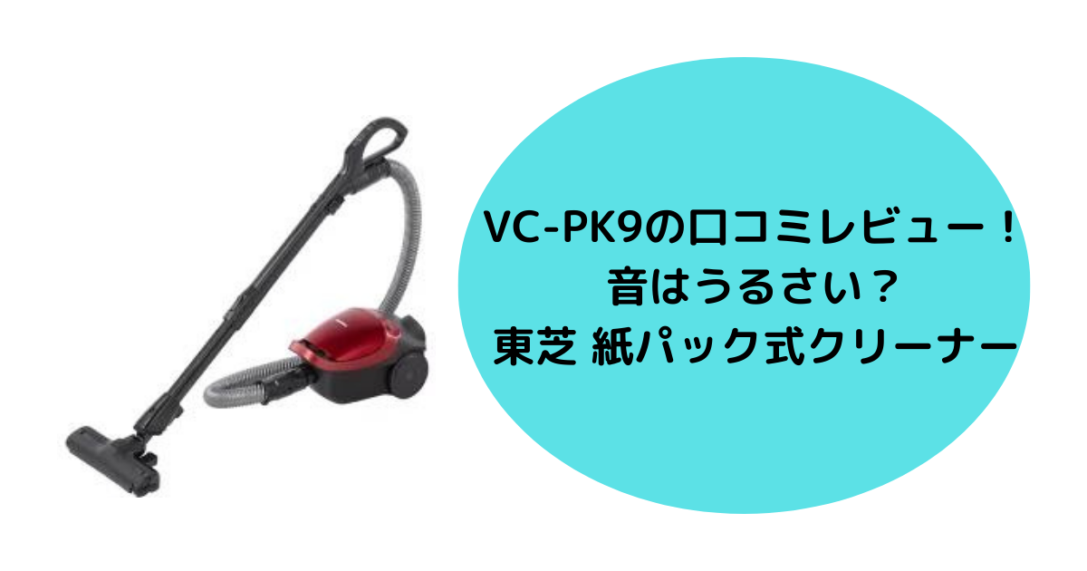 VC-PK9の口コミレビュー！東芝 紙パック式クリーナー