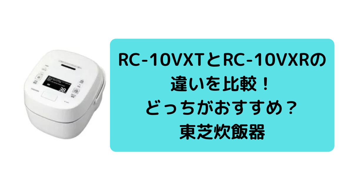 RC-10VXTとRC-10VXRの違いを比較！東芝炊飯器